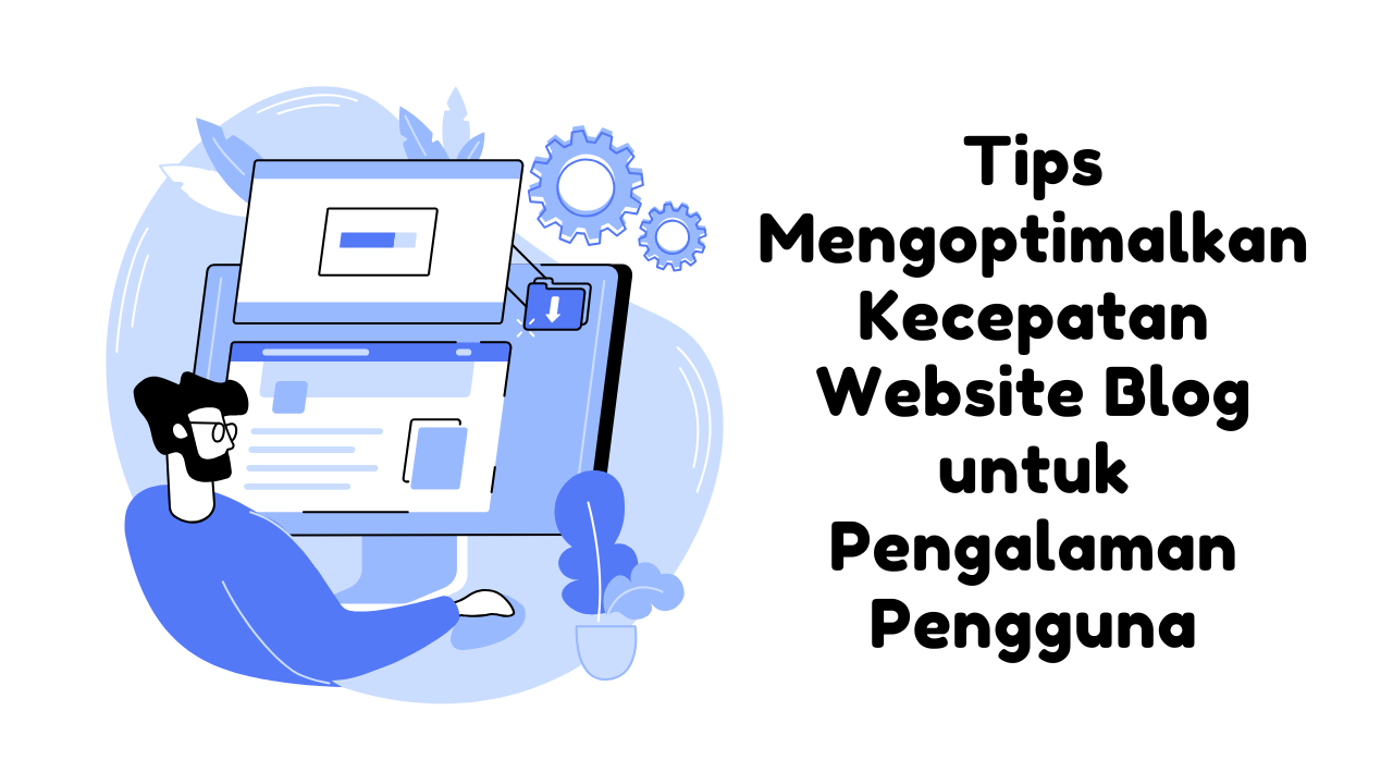 Tips Mengoptimalkan Kecepatan Website Blog untuk Pengalaman Pengguna